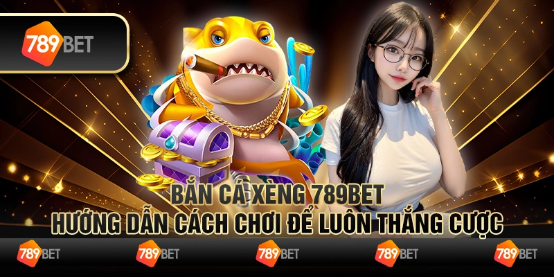 Bắn Cá Xèng 789bet Hướng Dẫn Cách Chơi Để Luôn Thắng Cược