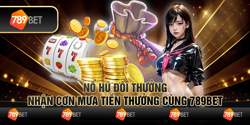 Nổ Hũ Đổi Thưởng - Nhận Cơn Mưa Tiền Thưởng Cùng 789bet