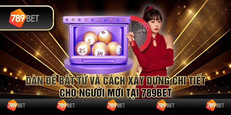 Dàn Đề Bất Tử Và Cách Xây Dựng Chi Tiết Cho Người Mới Tại 789bet