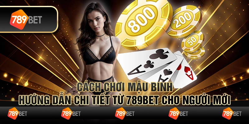 Cách Chơi Mậu Binh Hướng Dẫn Chi Tiết Từ 789bet Cho Người Mới