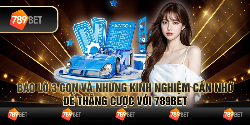 Bao Lô 3 Con Và Những Kinh Nghiệm Cần Nhớ Để Thắng Cược Với 789bet