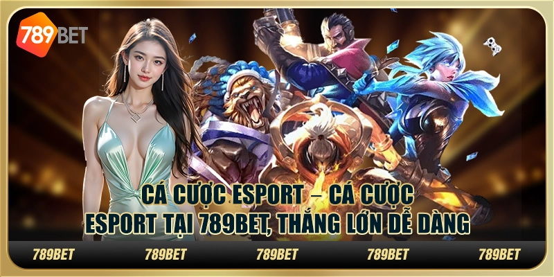 Cá cược esport – Cá cược esport tại 789bet thắng lớn dễ dàng