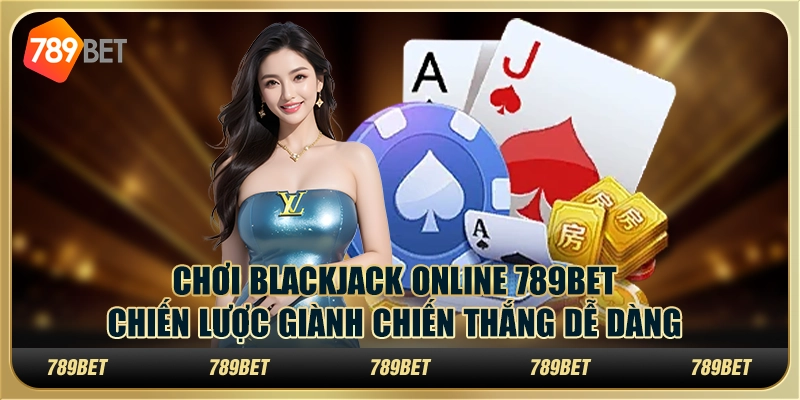 Chơi Blackjack Online 789bet Chiến Lược Chiến Thắng Dễ Dàng
