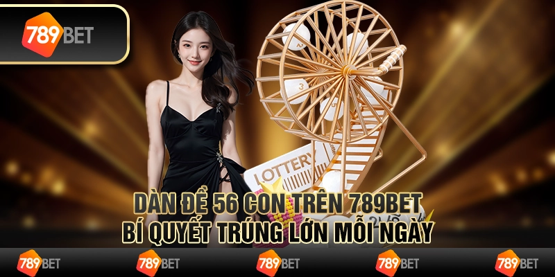 Dàn Đề 56 Con Trên 789bet Bí Quyết Trúng Lớn Mỗi Ngày