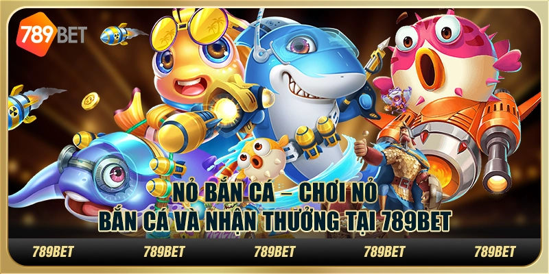 Nỏ bắn cá – Chơi nỏ bắn cá và nhận thưởng tại 789bet