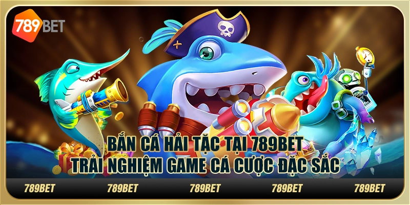 Bắn Cá Hải Tặc Tại 789bet – Trải Nghiệm Game Cá Cược Đặc Sắc