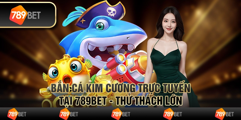 Bắn Cá Kim Cương Trực Tuyến Tại 789bet - Thử Thách Lớn