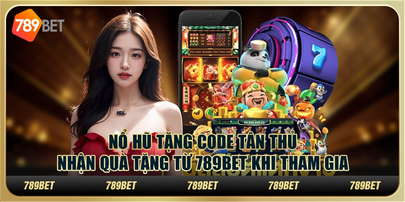 Nổ hũ tặng code tân thủ Nhận quà tặng từ 789bet khi tham gia