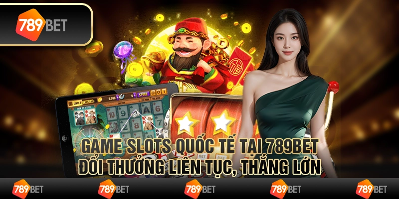 Game Slots Quốc Tế Tại 789bet Đổi Thưởng Liên Tục, Thắng Lớn