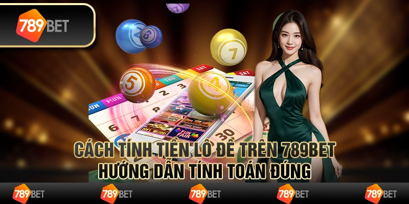Cách Tính Tiền Lô Đề Trên 789bet - Hướng Dẫn Tính Toán Đúng
