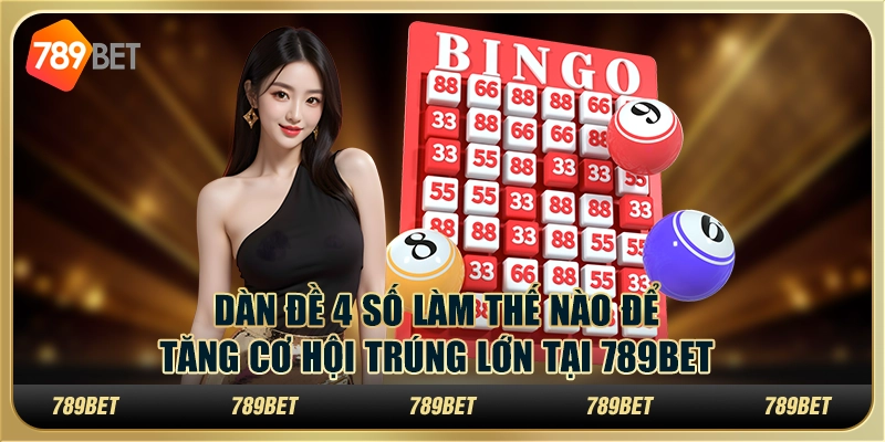 Dàn Đề 4 Số Làm Thế Nào Để Tăng Cơ Hội Trúng Lớn tại 789bet