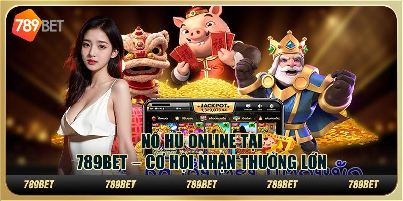 Nổ Hũ Online Tại 789bet – Cơ Hội Nhận Thưởng Lớn Cho Tân Thủ