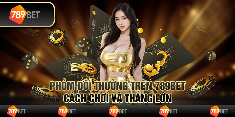 Phỏm Đổi Thưởng Trên 789bet - Cách Chơi Và Thắng Lớn