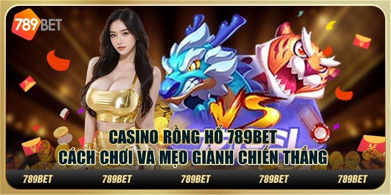 Casino Rồng Hổ 789bet: Cách Chơi Và Mẹo Giành Chiến Thắng