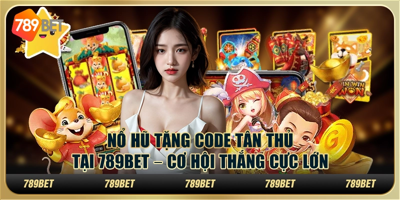 Nổ Hũ Tặng Code Tân Thủ Tại 789bet – Cơ Hội Thắng Cực Lớn