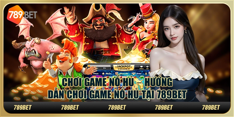 Chơi game nổ hủ – Hướng dẫn chơi game nổ hủ tại 789bet