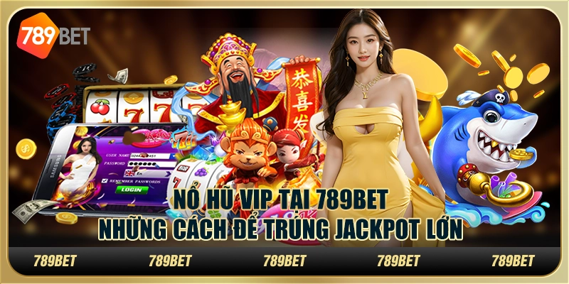 Nổ Hũ VIP Tại 789bet: Những Cách Để Trúng Jackpot Lớn