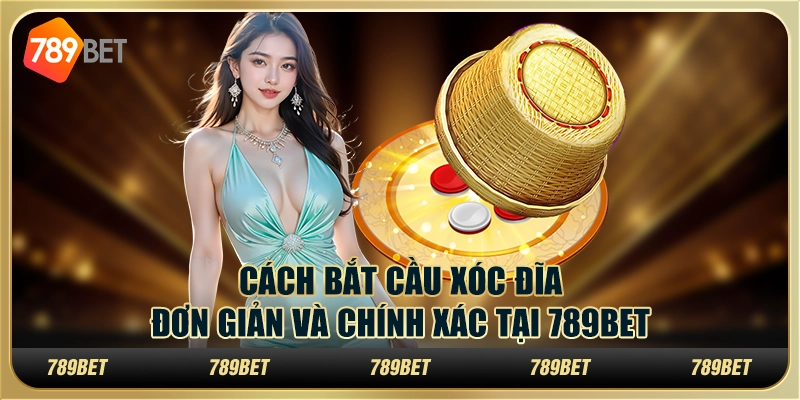 Cách Bắt Cầu Xóc Đĩa Đơn Giản và Chính Xác tại 789bet