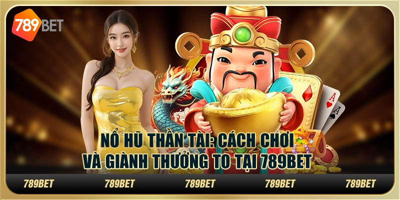 Nổ Hũ Thần Tài: Cách Chơi Và Giành Thưởng To Tại 789bet