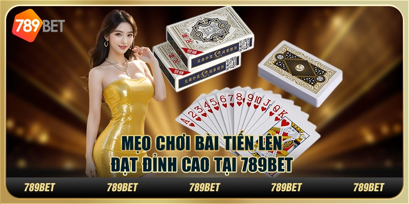 Mẹo Chơi Bài Tiến Lên Đạt Đỉnh Cao Tại 789bet Cho Tân Thủ