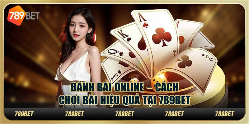 Đánh bài online – Cách chơi bài hiệu quả tại 789bet