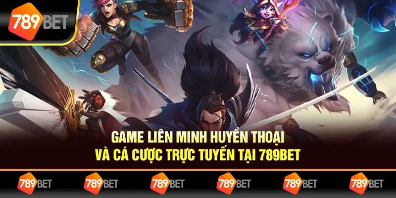 Game Liên Minh Huyền Thoại Và Cá Cược Trực Tuyến Tại 789bet