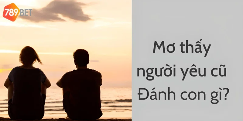 Những con số may mắn khi bạn mơ thấy người yêu cũ