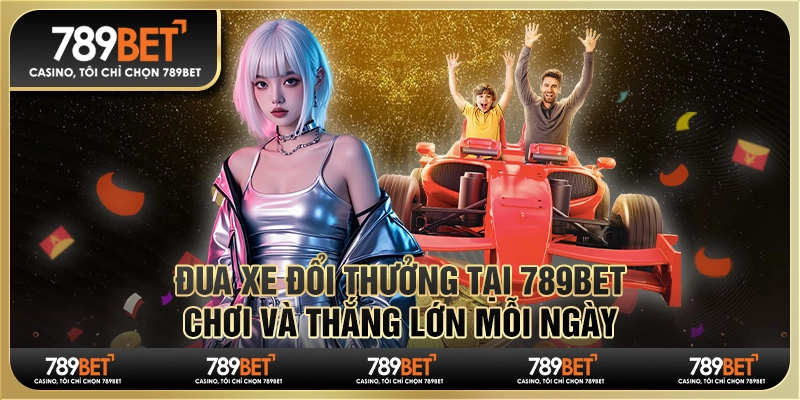 Đua Xe Đổi Thưởng Tại 789bet, Chơi Và Thắng Lớn Mỗi Ngày