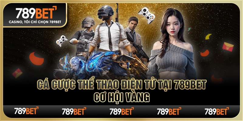 Cá Cược Thể Thao Điện Tử Tại Nhà Cái 789bet – Cơ Hội Vàng