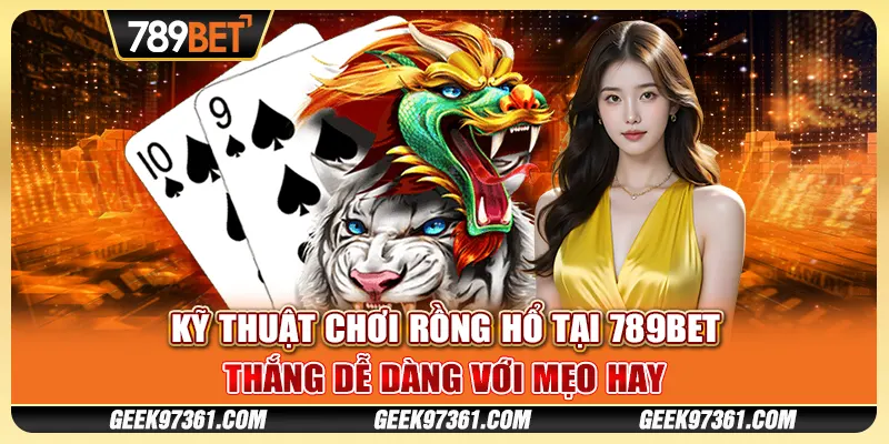 Kỹ Thuật Chơi Rồng Hổ tại 789bet - Thắng Dễ Dàng Với Mẹo Hay