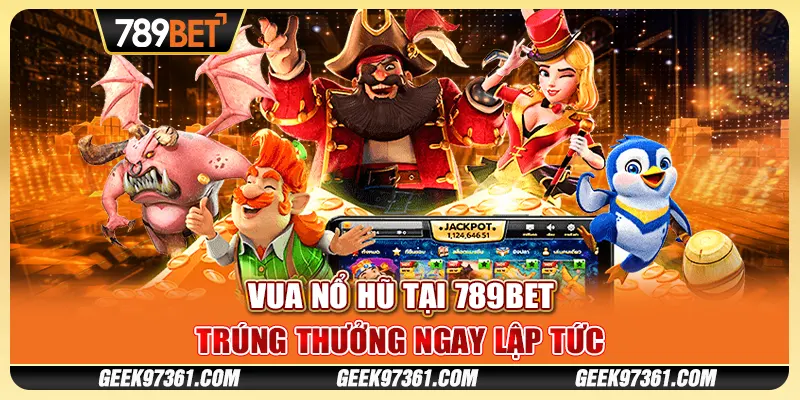 Vua Nổ Hũ Tại 789bet Trúng Thưởng Ngay Lập Tức Cùng Nhà Cái