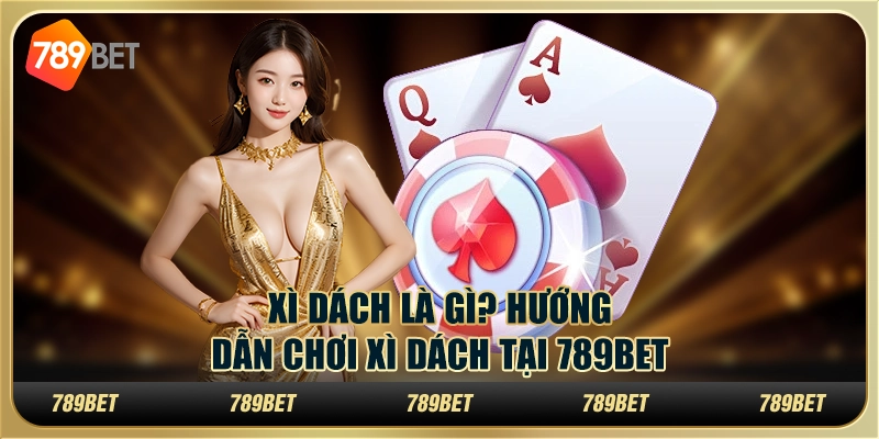 Xì Dách Là Gì? Hướng Dẫn Chơi Xì Dách Tại 789bet Cho Tân Thủ