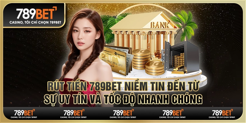 Rút Tiền 789bet Niềm Tin Đến Từ Sự Uy Tín Và Tốc Độ Nhanh Chóng