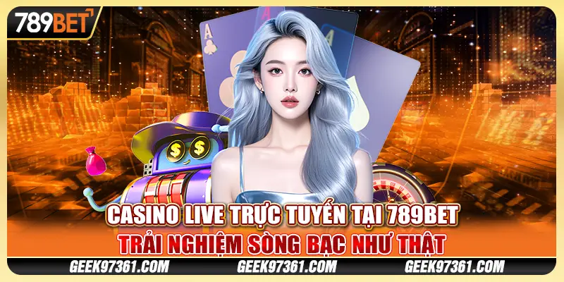 Casino Live Trực Tuyến Tại 789bet – Trải Nghiệm Như Thật