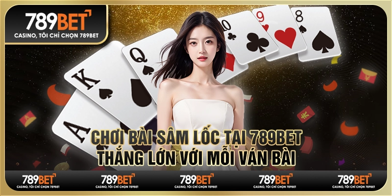 Chơi Bài Sâm Lốc Tại 789bet, Thắng Lớn Với Mỗi Ván Bài