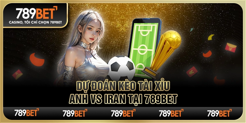 Dự Đoán Kèo Tài Xỉu Anh Vs Iran Tại Nhà Cái 789bet