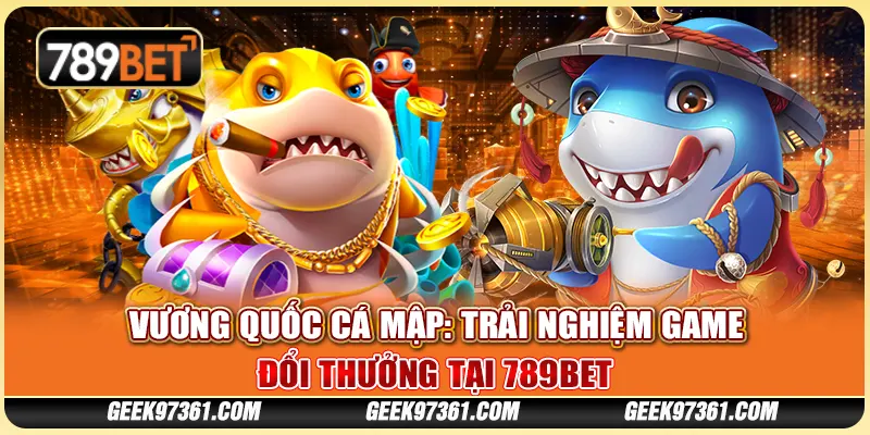 Vương Quốc Cá Mập: Trải nghiệm game đổi thưởng tại 789bet