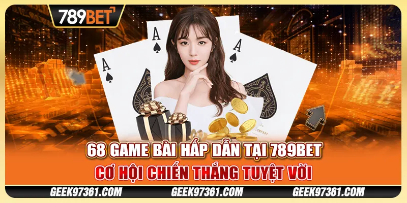 68 Game Bài Hấp Dẫn Tại 789bet Cơ Hội Chiến Thắng Tuyệt Vời