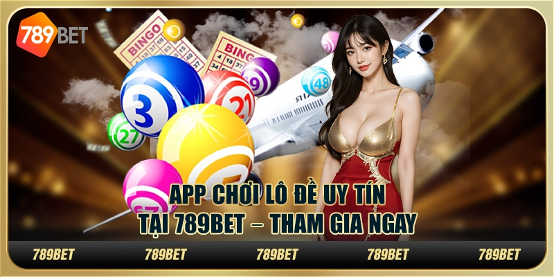 App Chơi Lô Đề Uy Tín Tại 789bet – Tham Gia Ngay Hôm Nay