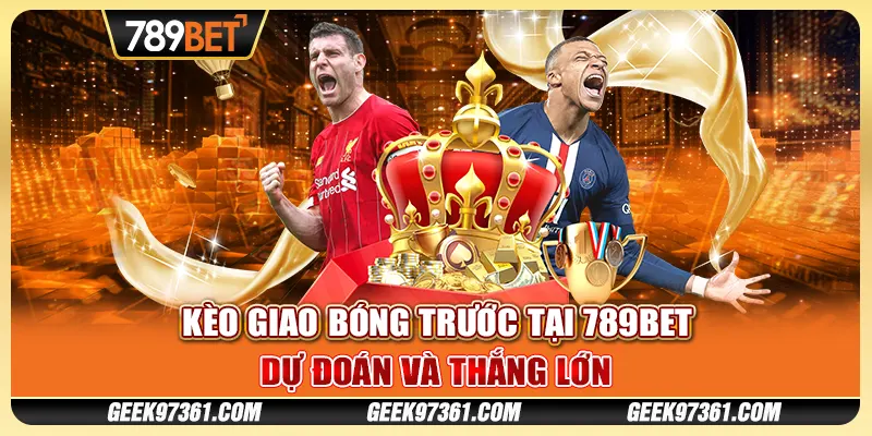 Kèo Giao Bóng Trước Tại 789bet - Dự Đoán Và Thắng Lớn