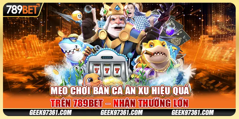 Mẹo Chơi Bắn Cá Ăn Xu Hiệu Quả Trên 789bet – Nhận Thưởng Lớn