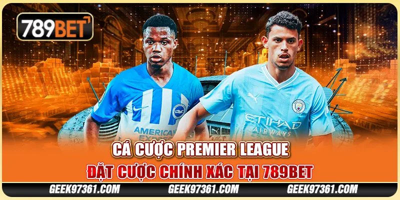 Cá Cược Premier League: Đặt Cược Chính Xác Tại 789bet