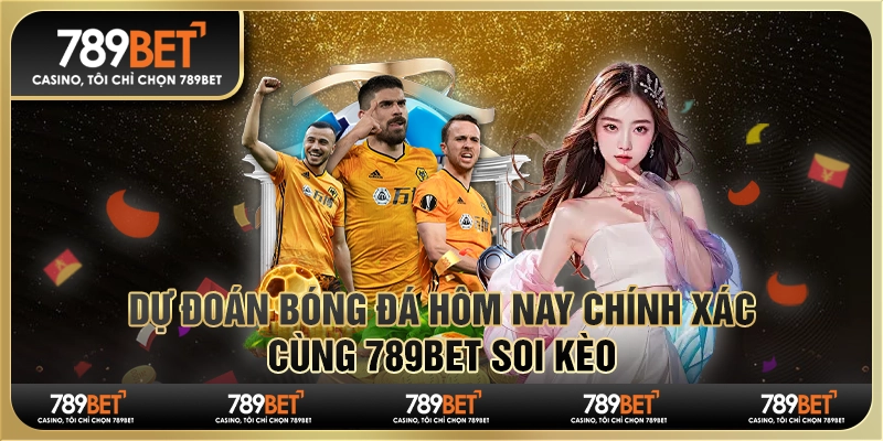 Dự Đoán Bóng Đá Hôm Nay Chính Xác, Cùng 789bet Soi Kèo