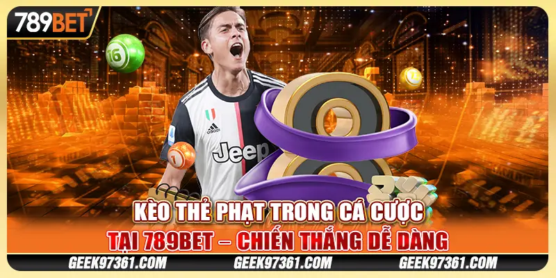 Kèo Thẻ Phạt Trong Cá Cược Tại 789bet – Chiến Thắng Dễ Dàng