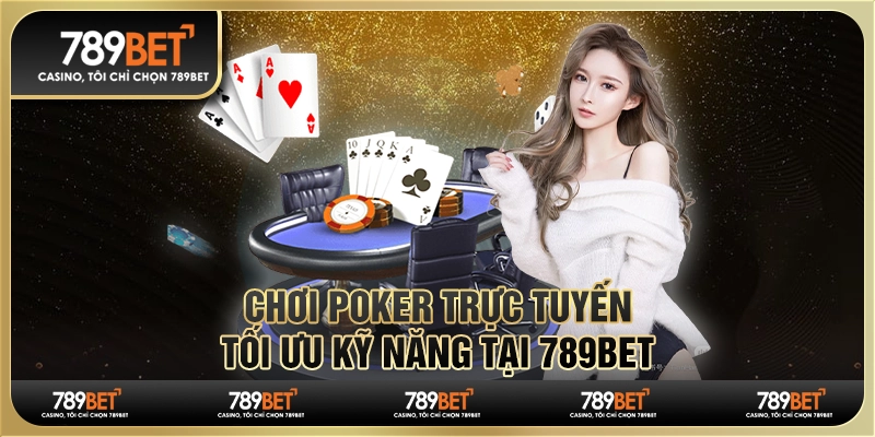 Chơi Poker Trực Tuyến Tối Ưu Kỹ Năng Để Thắng Lớn Tại 789bet