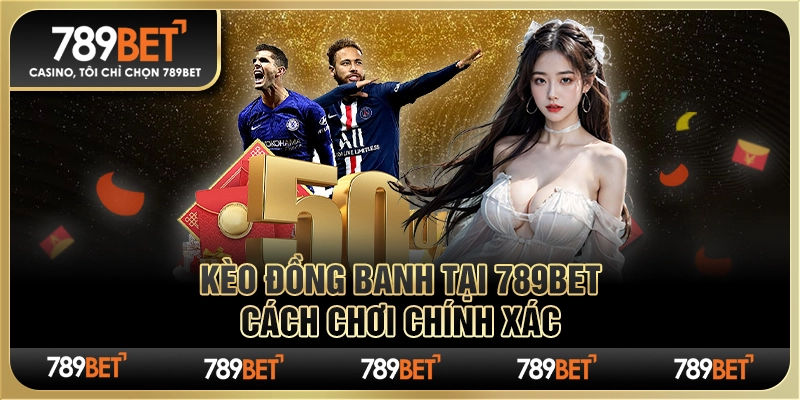Chơi Kèo Đồng Banh Tại 789bet – Cách Chơi Chính Xác