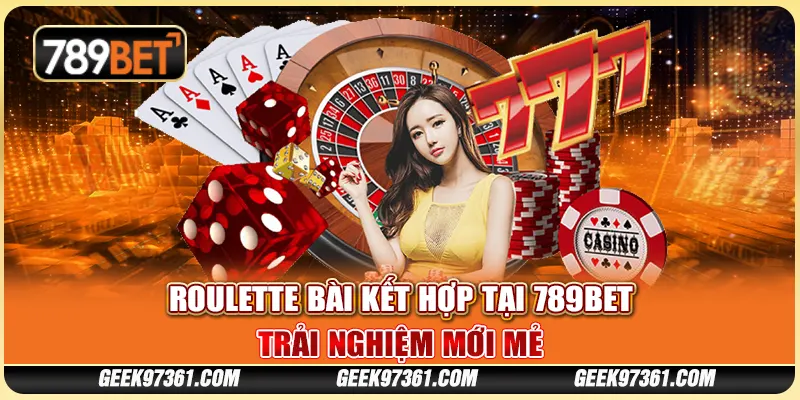 Roulette Bài Kết Hợp Tại 789bet: Trải Nghiệm Mới Mẻ