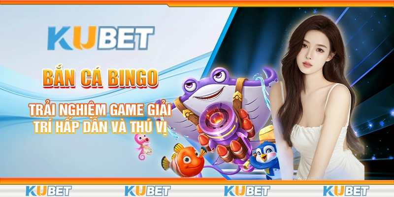 Bắn Cá Bingo - Trải Nghiệm Game Giải Trí Hấp Dẫn Và Thú Vị