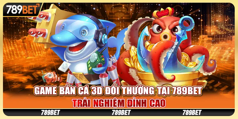 game-ban-ca-3d-doi-thuong-tai-789bet-trai-nghiem-dinh-cao