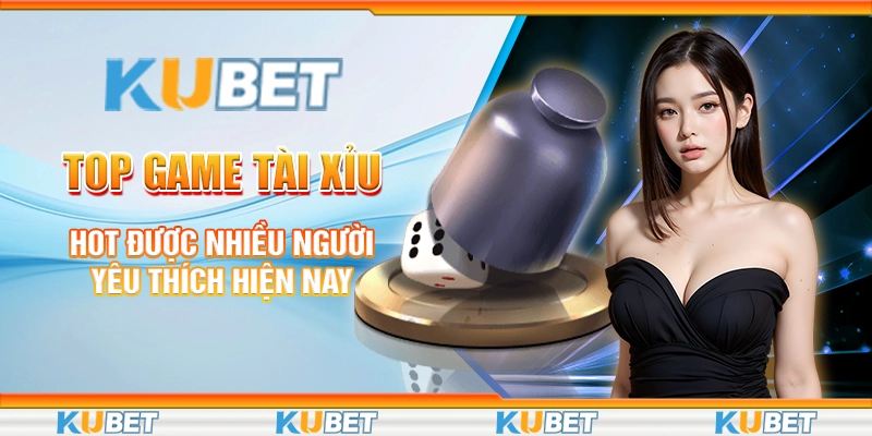 Top Game Tài Xỉu Hot Được Nhiều Người Yêu Thích Hiện Nay
